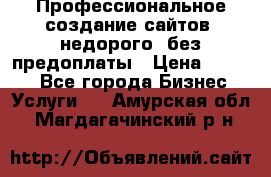 Профессиональное создание сайтов, недорого, без предоплаты › Цена ­ 4 500 - Все города Бизнес » Услуги   . Амурская обл.,Магдагачинский р-н